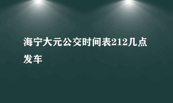 海宁大元公交时间表212几点发车