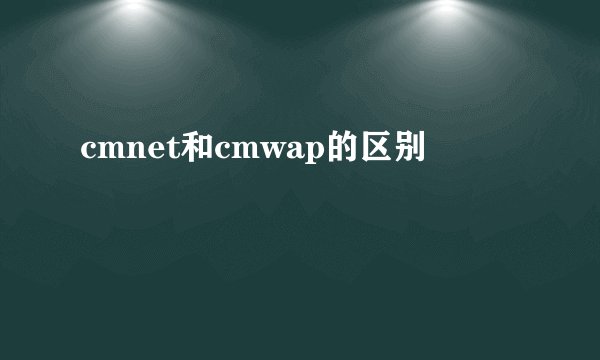 cmnet和cmwap的区别