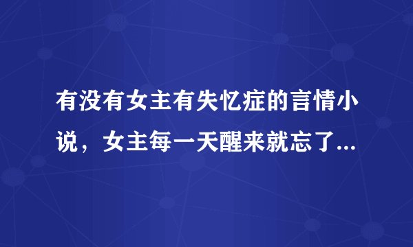 有没有女主有失忆症的言情小说，女主每一天醒来就忘了所有事？