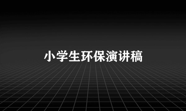 小学生环保演讲稿