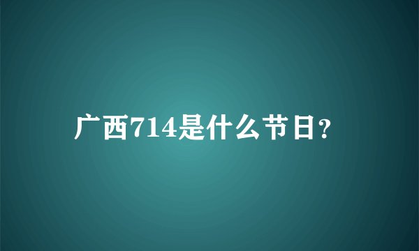 广西714是什么节日？