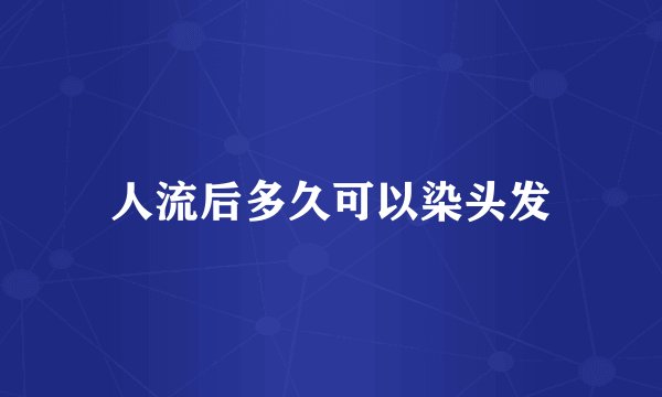 人流后多久可以染头发