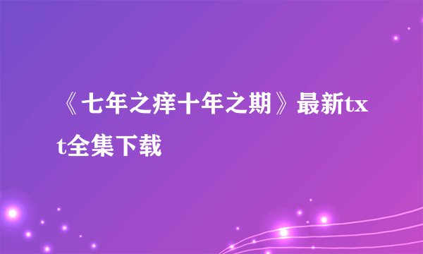 《七年之痒十年之期》最新txt全集下载