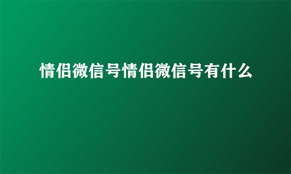 情侣微信号情侣微信号有什么