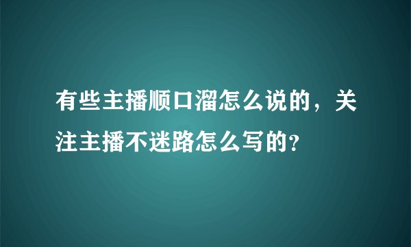 有些主播顺口溜怎么说的,关注主播不迷路怎么写的?