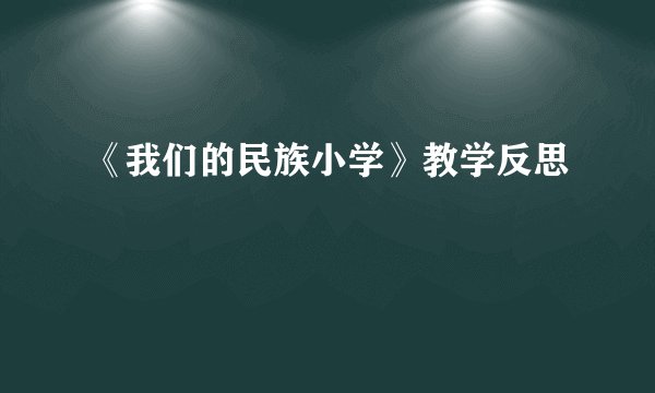 《我们的民族小学》教学反思
