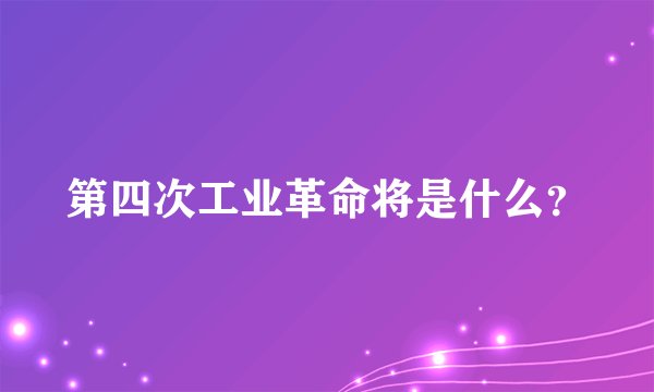 第四次工业革命将是什么？