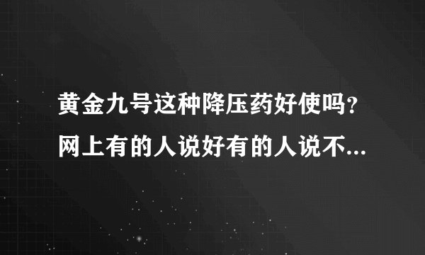 黄金九号这种降压药好使吗？网上有的人说好有的人说不好，请吃过的人帮忙评一下，他是保健品，有疗效的话