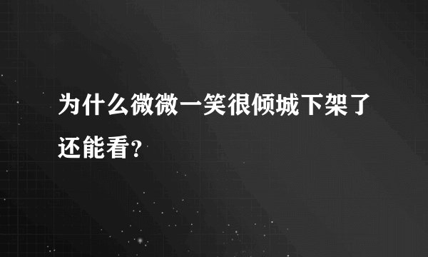 为什么微微一笑很倾城下架了还能看？
