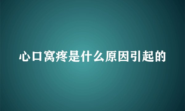 心口窝疼是什么原因引起的