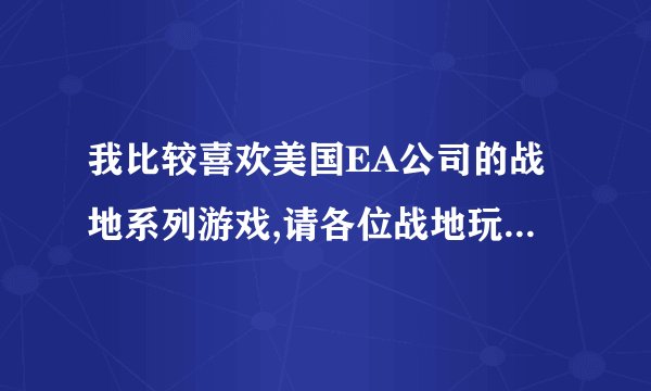 我比较喜欢美国EA公司的战地系列游戏,请各位战地玩家把所有可以单机玩的战地游戏列出来