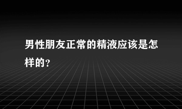 男性朋友正常的精液应该是怎样的？