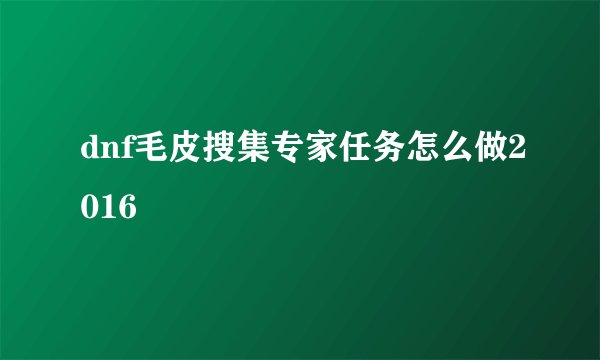 dnf毛皮搜集专家任务怎么做2016