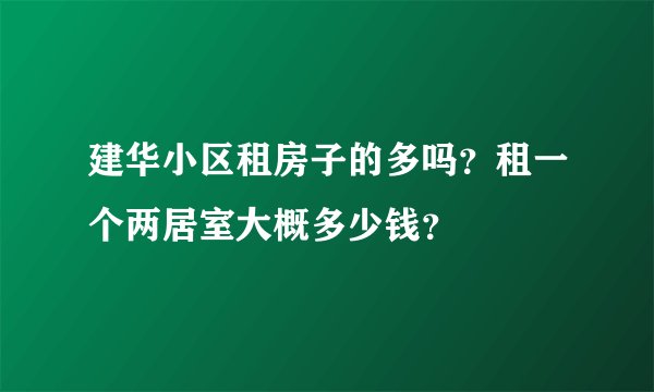 建华小区租房子的多吗？租一个两居室大概多少钱？
