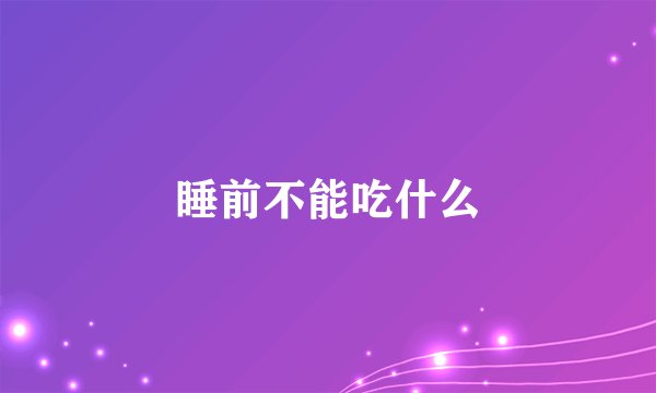 睡前不能吃什么