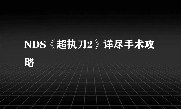 NDS《超执刀2》详尽手术攻略