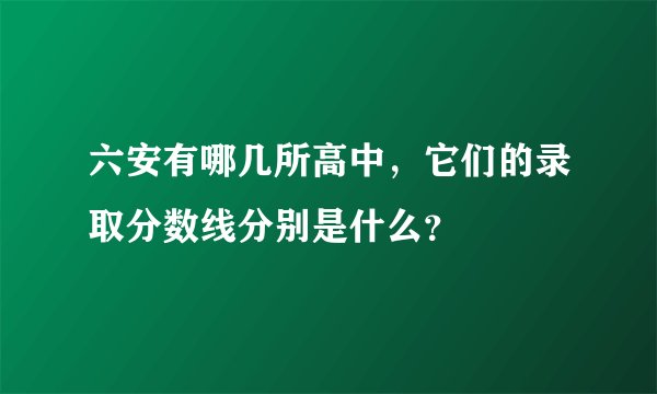 六安有哪几所高中，它们的录取分数线分别是什么？