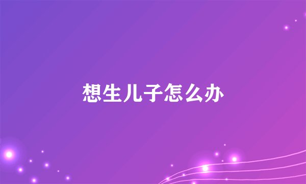 想生儿子怎么办