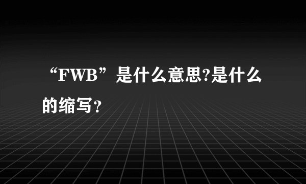 “FWB”是什么意思?是什么的缩写？