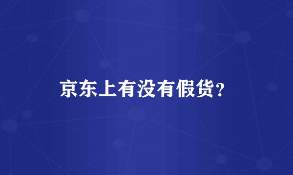 京东上有没有假货？