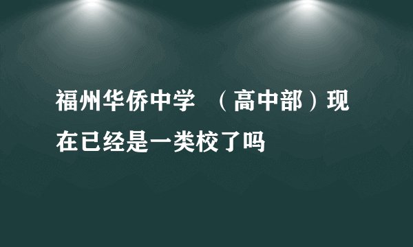 福州华侨中学  （高中部）现在已经是一类校了吗