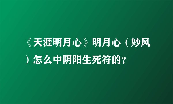 《天涯明月心》明月心（妙风）怎么中阴阳生死符的？