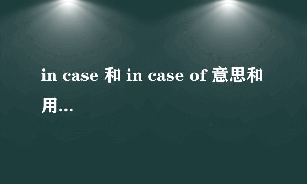 in case 和 in case of 意思和用法上的区别？