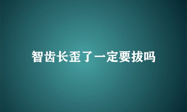 智齿长歪了一定要拔吗
