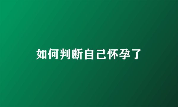 如何判断自己怀孕了