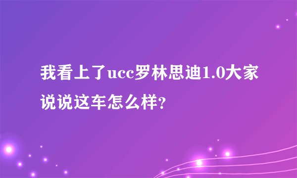 我看上了ucc罗林思迪1.0大家说说这车怎么样？