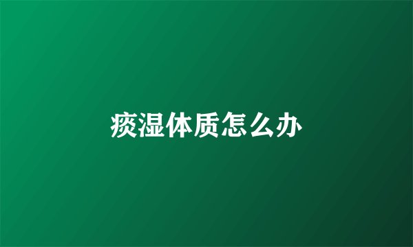 痰湿体质怎么办