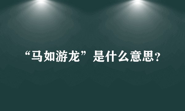 “马如游龙”是什么意思？