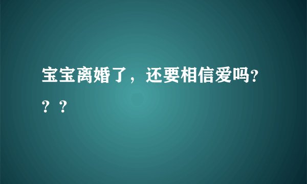 宝宝离婚了，还要相信爱吗？？？