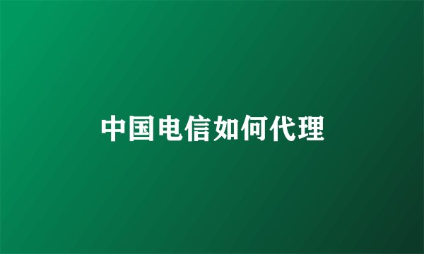 中国电信如何代理