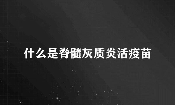 什么是脊髓灰质炎活疫苗