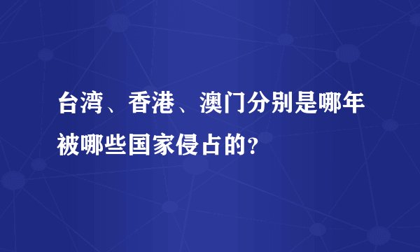 台湾、香港、澳门分别是哪年被哪些国家侵占的？