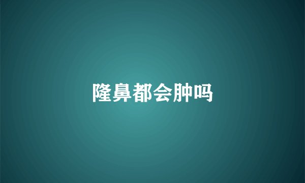 隆鼻都会肿吗