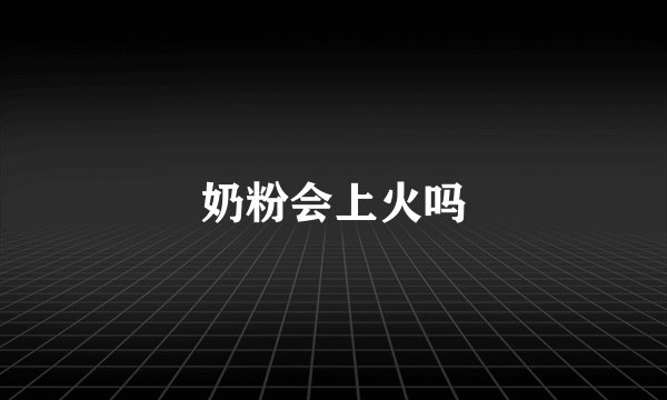 奶粉会上火吗