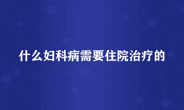 什么妇科病需要住院治疗的