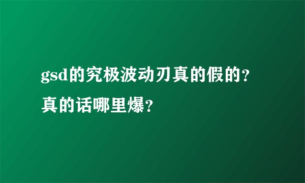 gsd的究极波动刃真的假的？真的话哪里爆？