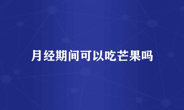 月经期间可以吃芒果吗