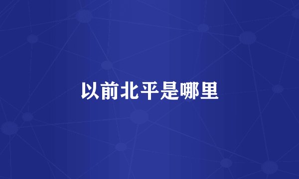 以前北平是哪里