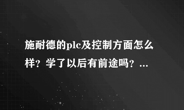 施耐德的plc及控制方面怎么样？学了以后有前途吗？和西门子或日系比起来怎么样？