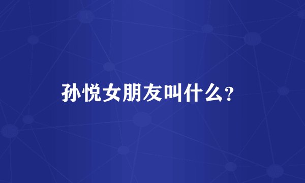 孙悦女朋友叫什么？