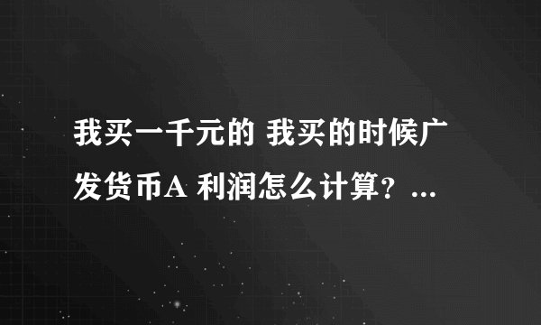我买一千元的 我买的时候广发货币A 利润怎么计算？万份收益合七日收益率时候什么？