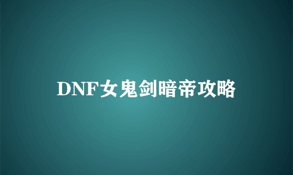 DNF女鬼剑暗帝攻略