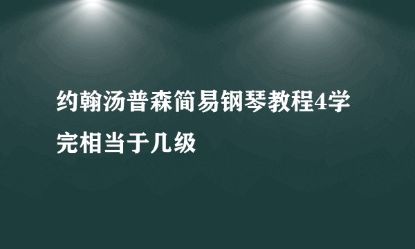 约翰汤普森简易钢琴教程4学完相当于几级