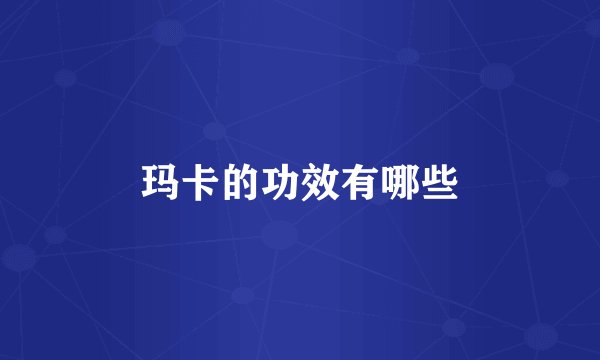 玛卡的功效有哪些