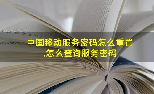 中国移动服务密码怎么重置,怎么查询服务密码