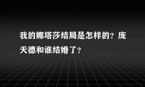 我的娜塔莎结局是怎样的？庞天德和谁结婚了？